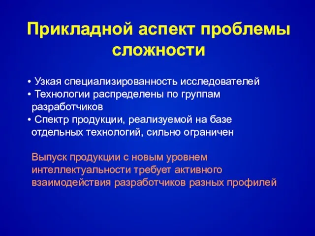 Прикладной аспект проблемы сложности Узкая специализированность исследователей Технологии распределены по группам разработчиков