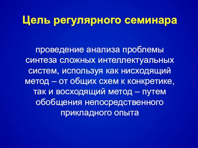 Цель регулярного семинара проведение анализа проблемы синтеза сложных интеллектуальных систем, используя как