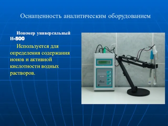 Оснащенность аналитическим оборудованием Иономер универсальный И-500 Используется для определения содержания ионов и активной кислотности водных растворов.