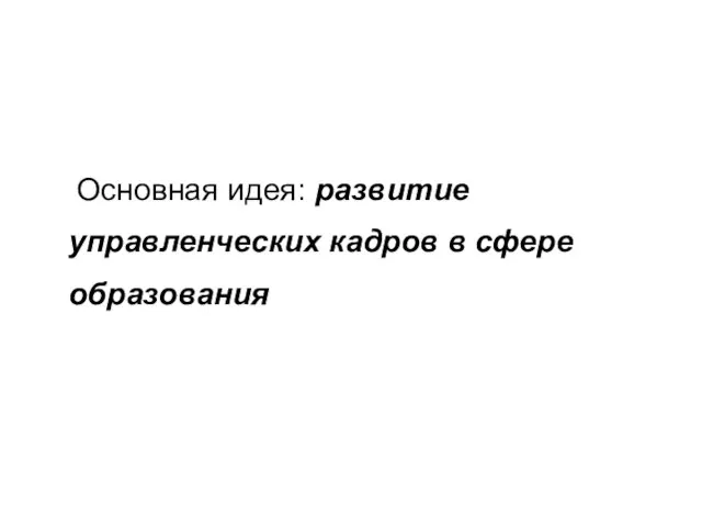 Основная идея: развитие управленческих кадров в сфере образования