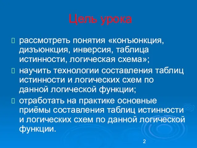 Цель урока рассмотреть понятия «конъюнкция, дизъюнкция, инверсия, таблица истинности, логическая схема»; научить