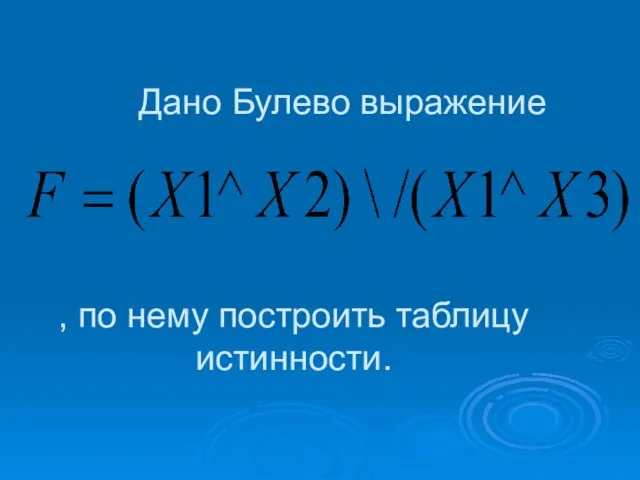 Дано Булево выражение , по нему построить таблицу истинности.