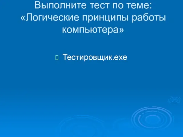 Выполните тест по теме: «Логические принципы работы компьютера» Тестировщик.exe