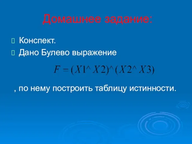 Домашнее задание: Конспект. Дано Булево выражение , по нему построить таблицу истинности.