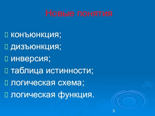 конъюнкция; дизъюнкция; инверсия; таблица истинности; логическая схема; логическая функция. Новые понятия