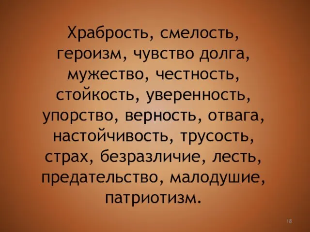 Храбрость, смелость, героизм, чувство долга, мужество, честность, стойкость, уверенность, упорство, верность, отвага,