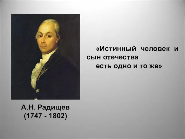 А.Н. Радищев (1747 - 1802) «Истинный человек и сын отечества есть одно и то же»