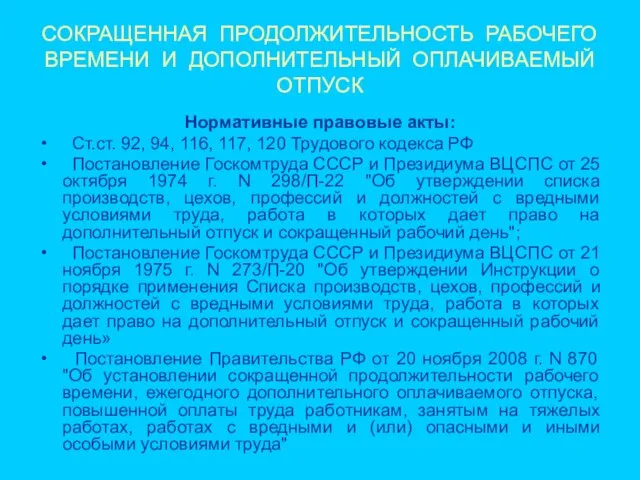 СОКРАЩЕННАЯ ПРОДОЛЖИТЕЛЬНОСТЬ РАБОЧЕГО ВРЕМЕНИ И ДОПОЛНИТЕЛЬНЫЙ ОПЛАЧИВАЕМЫЙ ОТПУСК Нормативные правовые акты: Ст.ст.