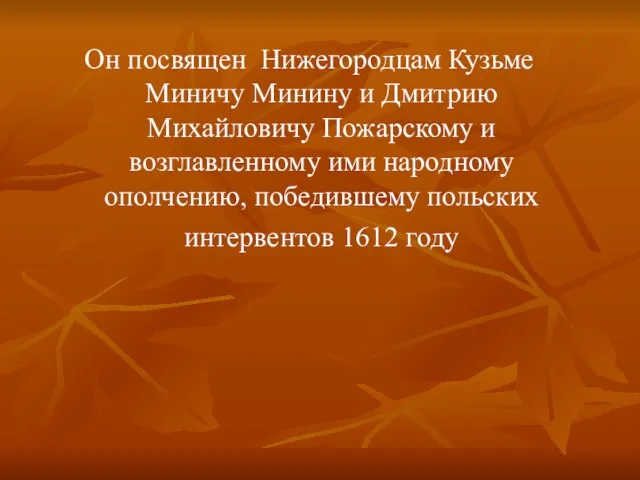 Он посвящен Нижегородцам Кузьме Миничу Минину и Дмитрию Михайловичу Пожарскому и возглавленному