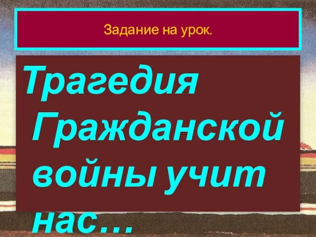 Трагедия Гражданской войны учит нас… Задание на урок.