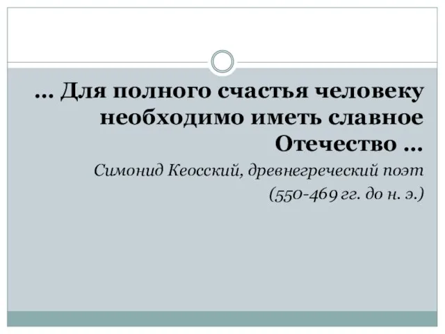 … Для полного счастья человеку необходимо иметь славное Отечество … Симонид Кеосский,