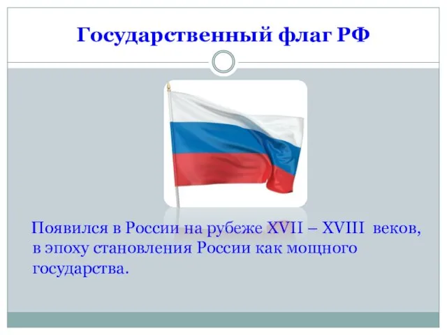 Государственный флаг РФ Появился в России на рубеже XVII – XVIII веков,