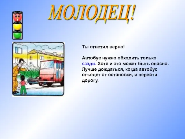 МОЛОДЕЦ! Ты ответил верно! Автобус нужно обходить только сзади. Хотя и это