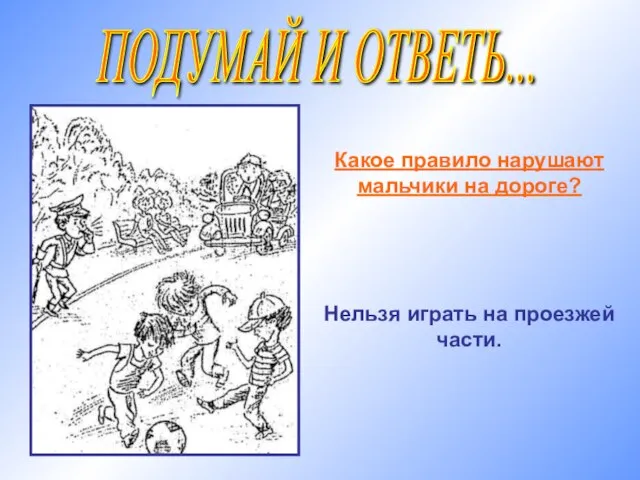 ПОДУМАЙ И ОТВЕТЬ... Какое правило нарушают мальчики на дороге? Нельзя играть на проезжей части.