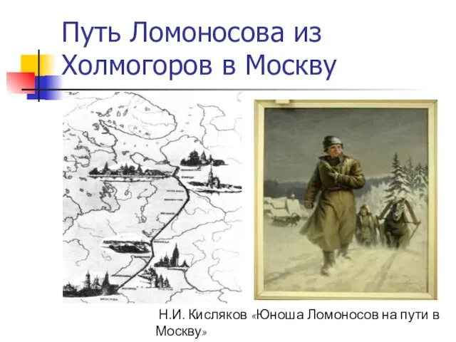 Путь Ломоносова из Холмогоров в Москву Н.И. Кисляков «Юноша Ломоносов на пути в Москву»