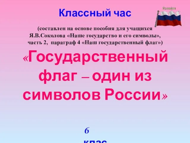 «Государственный флаг – один из символов России» Классный час (составлен на основе
