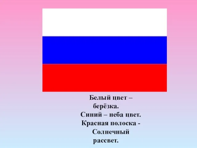 Белый цвет – берёзка. Синий – неба цвет. Красная полоска - Солнечный рассвет.