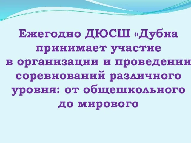 Ежегодно ДЮСШ «Дубна принимает участие в организации и проведении соревнований различного уровня: от общешкольного до мирового