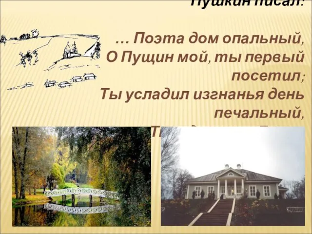 Вспоминая эту встречу, Пушкин писал: … Поэта дом опальный, О Пущин мой,