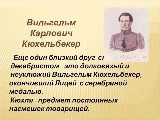 Еще один близкий друг стал декабристом - это долговязый и неуклюжий Вильгельм