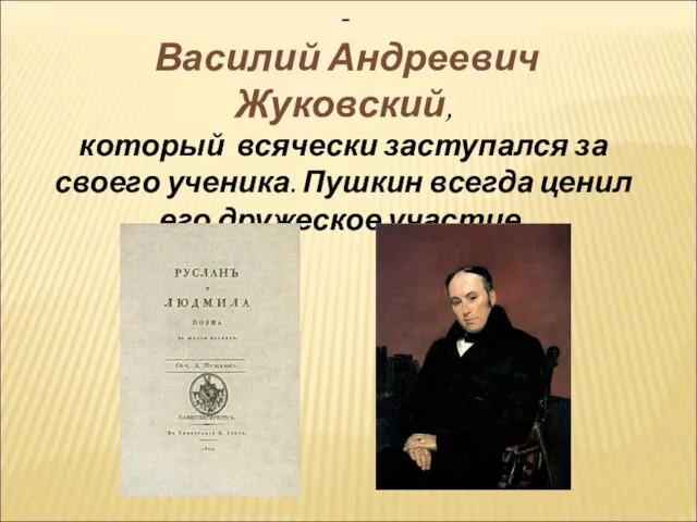 Другом был « побежденный учитель»- Василий Андреевич Жуковский, который всячески заступался за