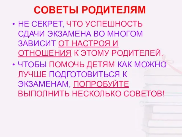 СОВЕТЫ РОДИТЕЛЯМ НЕ СЕКРЕТ, ЧТО УСПЕШНОСТЬ СДАЧИ ЭКЗАМЕНА ВО МНОГОМ ЗАВИСИТ ОТ