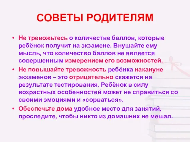 СОВЕТЫ РОДИТЕЛЯМ Не тревожьтесь о количестве баллов, которые ребёнок получит на экзамене.