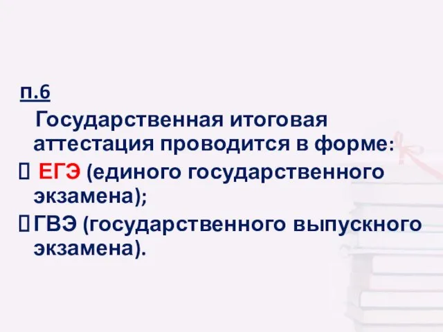 п.6 Государственная итоговая аттестация проводится в форме: ЕГЭ (единого государственного экзамена); ГВЭ (государственного выпускного экзамена).