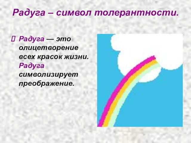 Радуга – символ толерантности. Радуга — это олицетворение всех красок жизни. Радуга символизирует преображение.