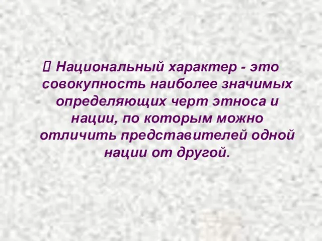 Национальный характер - это совокупность наиболее значимых определяющих черт этноса и нации,