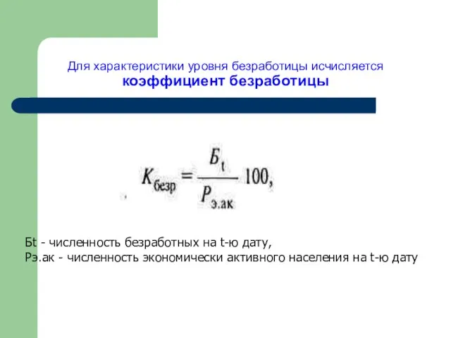 Для характеристики уровня безработицы исчисляется коэффициент безработицы Бt - численность безработных на