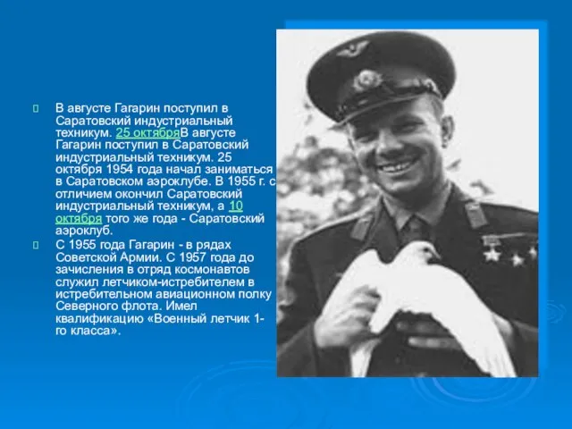 В августе Гагарин поступил в Саратовский индустриальный техникум. 25 октябряВ августе Гагарин