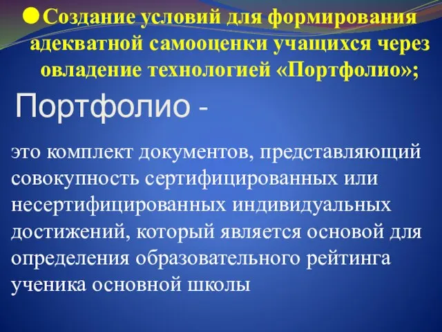 Создание условий для формирования адекватной самооценки учащихся через овладение технологией «Портфолио»; это