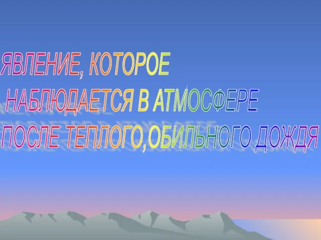 ЯВЛЕНИЕ, КОТОРОЕ НАБЛЮДАЕТСЯ В АТМОСФЕРЕ ПОСЛЕ ТЕПЛОГО,ОБИЛЬНОГО ДОЖДЯ