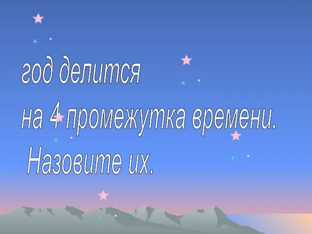 год делится на 4 промежутка времени. Назовите их.