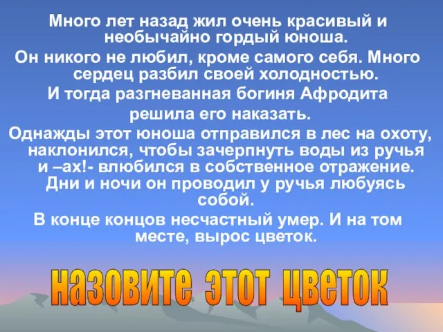 Много лет назад жил очень красивый и необычайно гордый юноша. Он никого