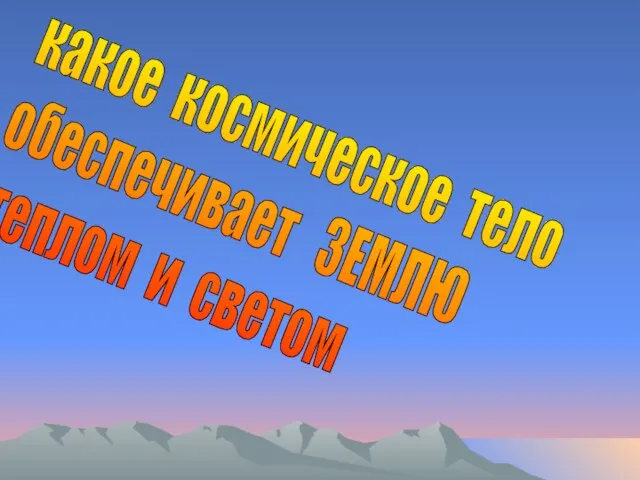 какое космическое тело обеспечивает ЗЕМЛЮ теплом и светом