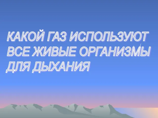 КАКОЙ ГАЗ ИСПОЛЬЗУЮТ ВСЕ ЖИВЫЕ ОРГАНИЗМЫ ДЛЯ ДЫХАНИЯ