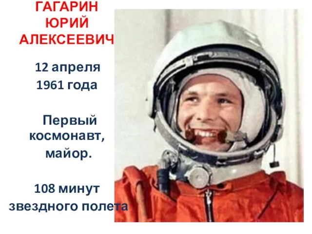 ГАГАРИН ЮРИЙ АЛЕКСЕЕВИЧ 12 апреля 1961 года Первый космонавт, майор. 108 минут звездного полета