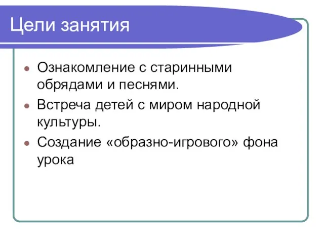 Цели занятия Ознакомление с старинными обрядами и песнями. Встреча детей с миром