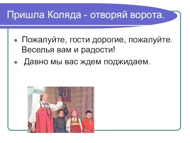 Пришла Коляда - отворяй ворота. Пожалуйте, гости дорогие, пожалуйте. Веселья вам и