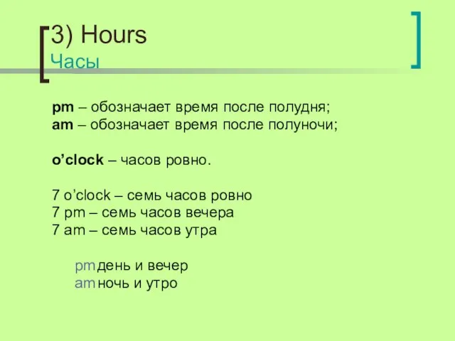 3) Hours Часы pm – обозначает время после полудня; am – обозначает