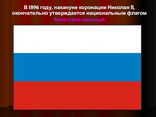 В 1896 году, накануне коронации Николая II, окончательно утверждается национальным флагом бело-сине-красный