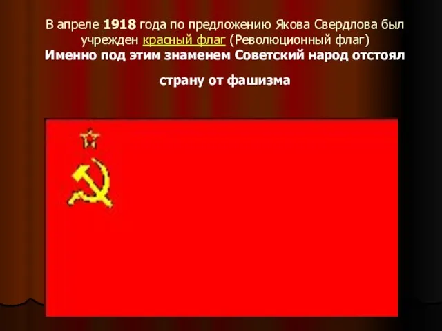 В апреле 1918 года по предложению Якова Свердлова был учрежден красный флаг