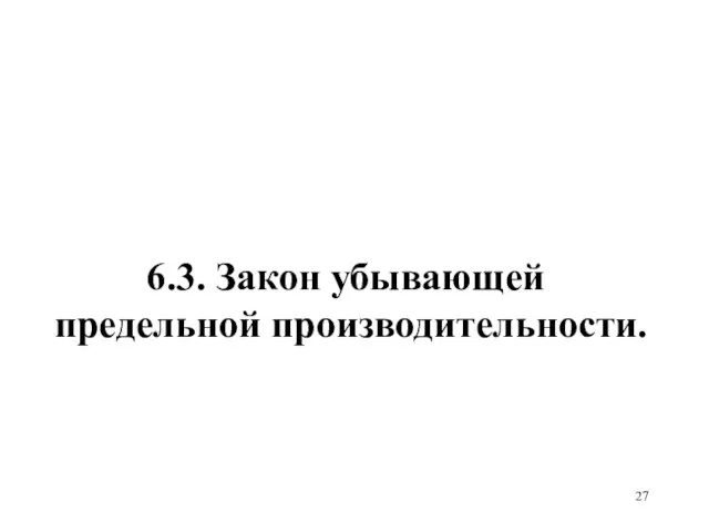 6.3. Закон убывающей предельной производительности.