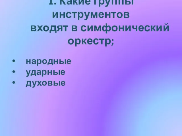 1. Какие группы инструментов входят в симфонический оркестр; народные ударные духовые