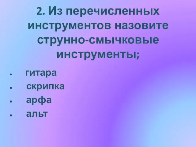 2. Из перечисленных инструментов назовите струнно-смычковые инструменты; гитара скрипка арфа альт