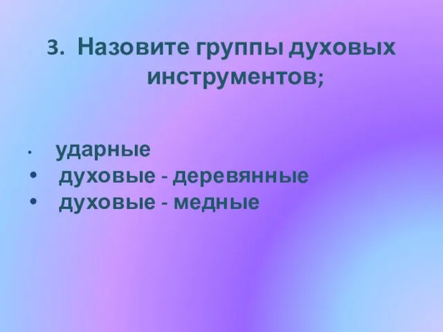 3. Назовите группы духовых инструментов; ударные духовые - деревянные духовые - медные