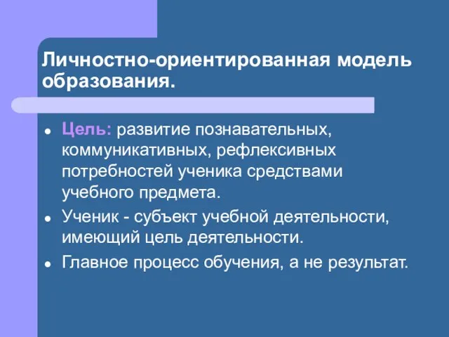 Личностно-ориентированная модель образования. Цель: развитие познавательных, коммуникативных, рефлексивных потребностей ученика средствами учебного