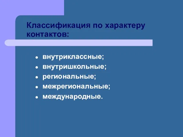 Классификация по характеру контактов: внутриклассные; внутришкольные; региональные; межрегиональные; международные.